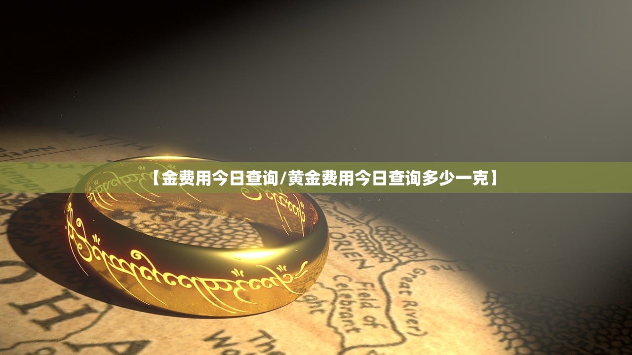 【金费用今日查询/黄金费用今日查询多少一克】