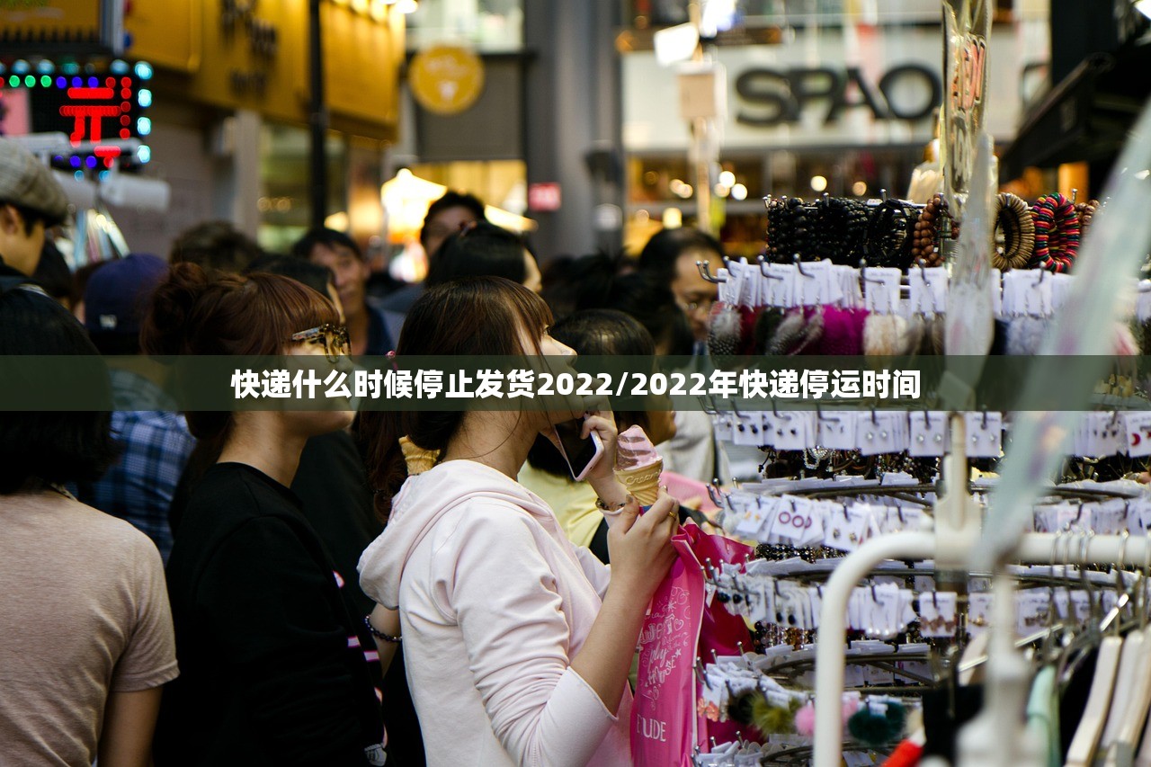 快递什么时候停止发货2022/2022年快递停运时间 快递什么时候停止发货2022/2022年快递停运时间