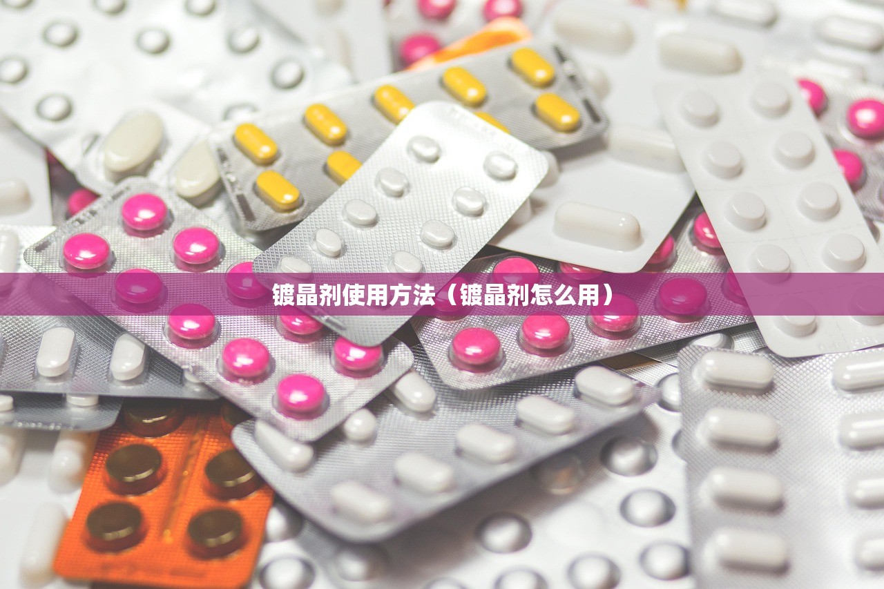 镀晶剂使用方法(镀晶剂怎么用) 镀晶剂使用方法(镀晶剂怎么用)