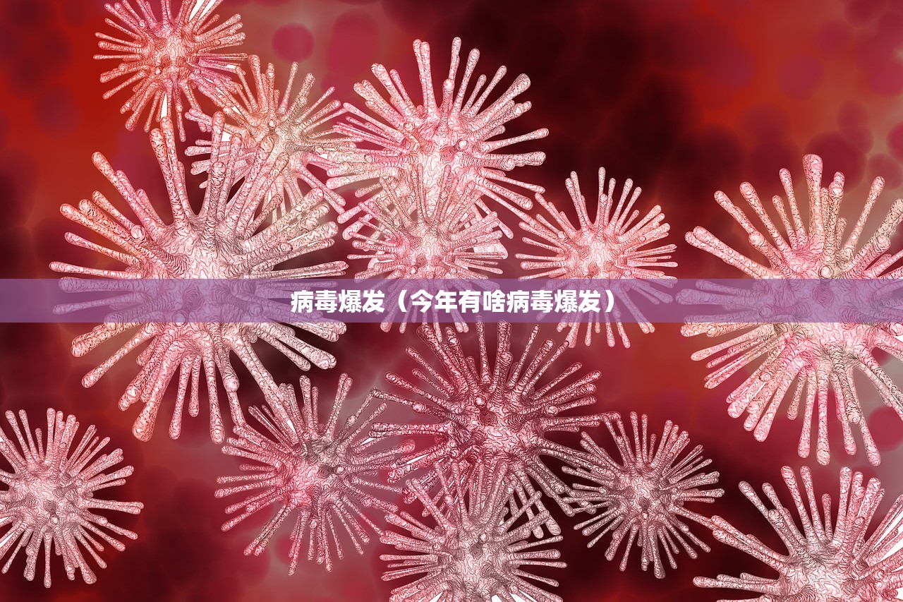 病毒爆发（今年有啥病毒爆发）