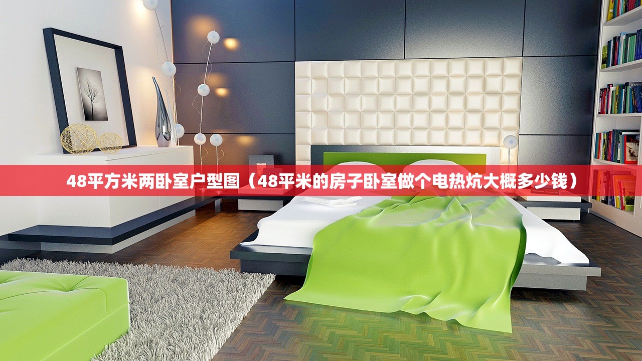 48平方米两卧室户型图(48平米的房子卧室做个电热炕大概多少钱) 48平方米两卧室户型图(48平米的房子卧室做个电热炕大概多少钱)