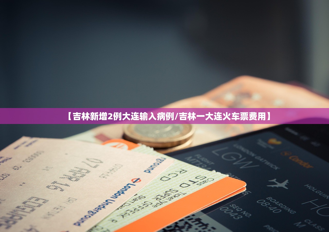 【吉林新增2例大连输入病例/吉林一大连火车票费用】 【吉林新增2例大连输入病例/吉林一大连火车票费用】