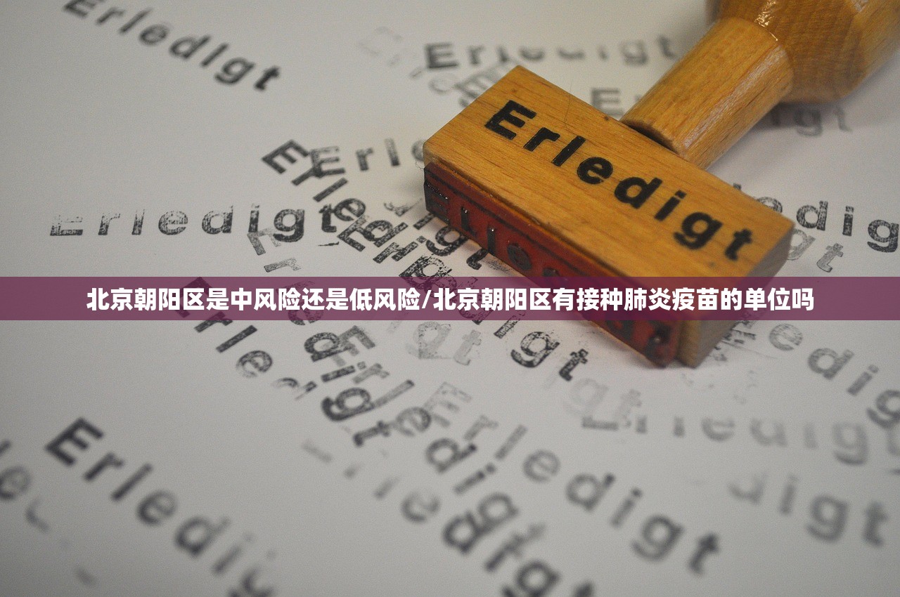 北京朝阳区是中风险还是低风险/北京朝阳区有接种肺炎疫苗的单位吗