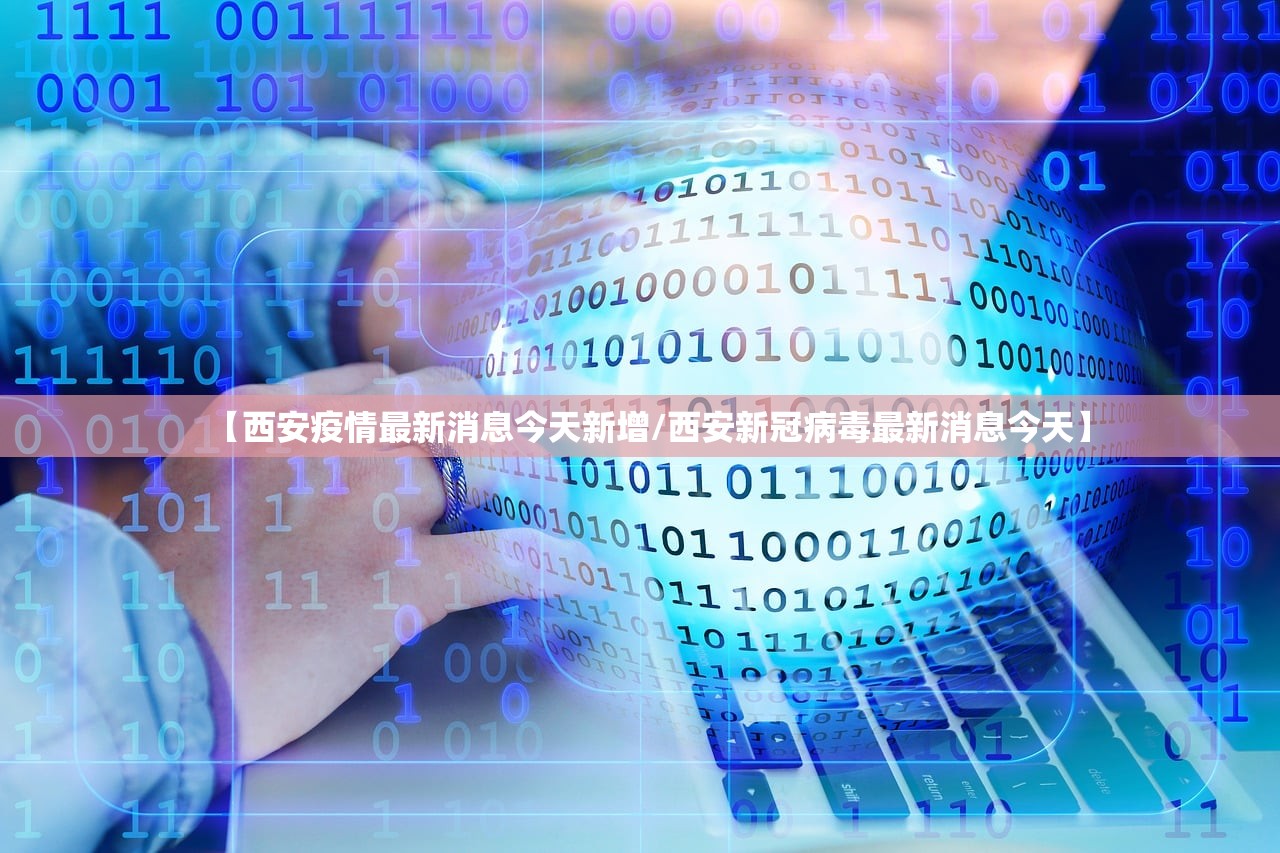 【西安疫情最新消息今天新增/西安新冠病毒最新消息今天】
