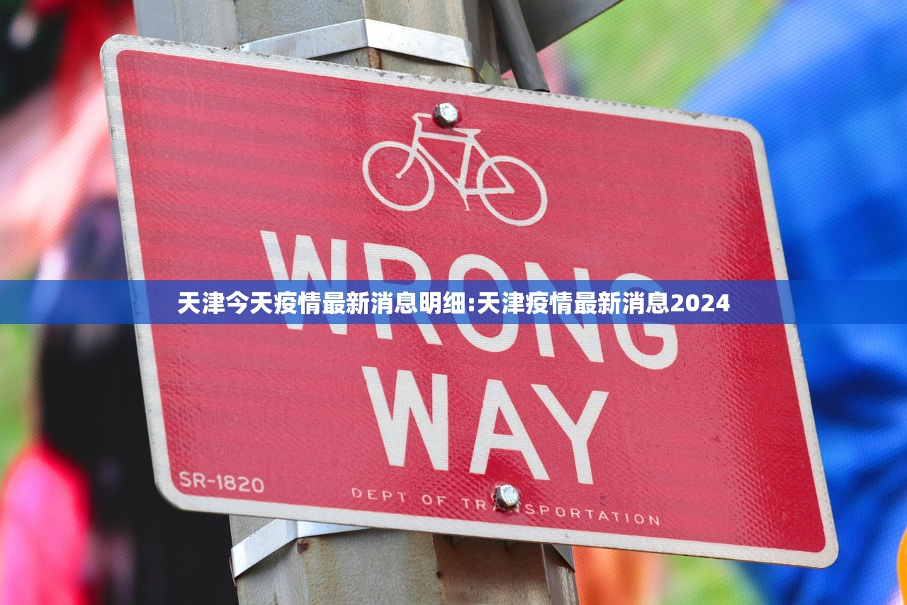天津今天疫情最新消息明细:天津疫情最新消息2024 天津今天疫情最新消息明细:天津疫情最新消息2024
