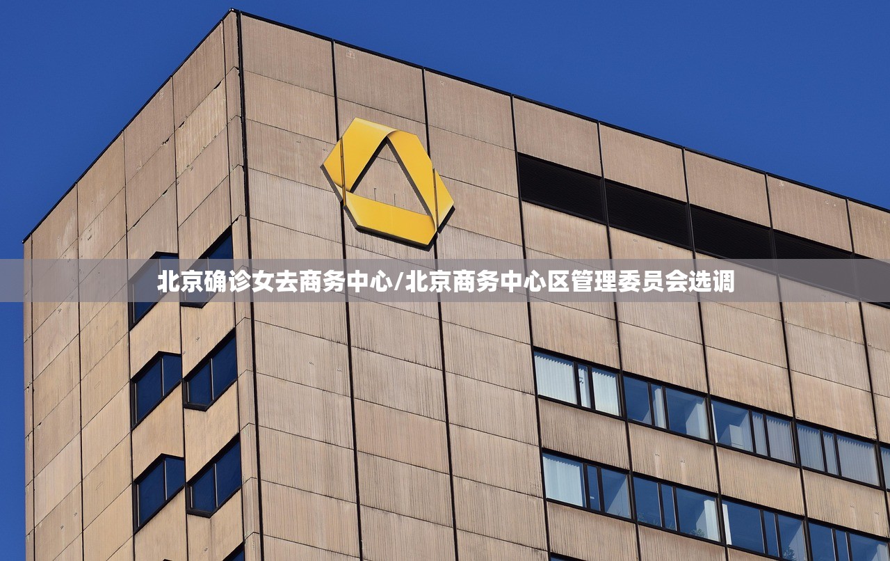 北京确诊女去商务中心/北京商务中心区管理委员会选调