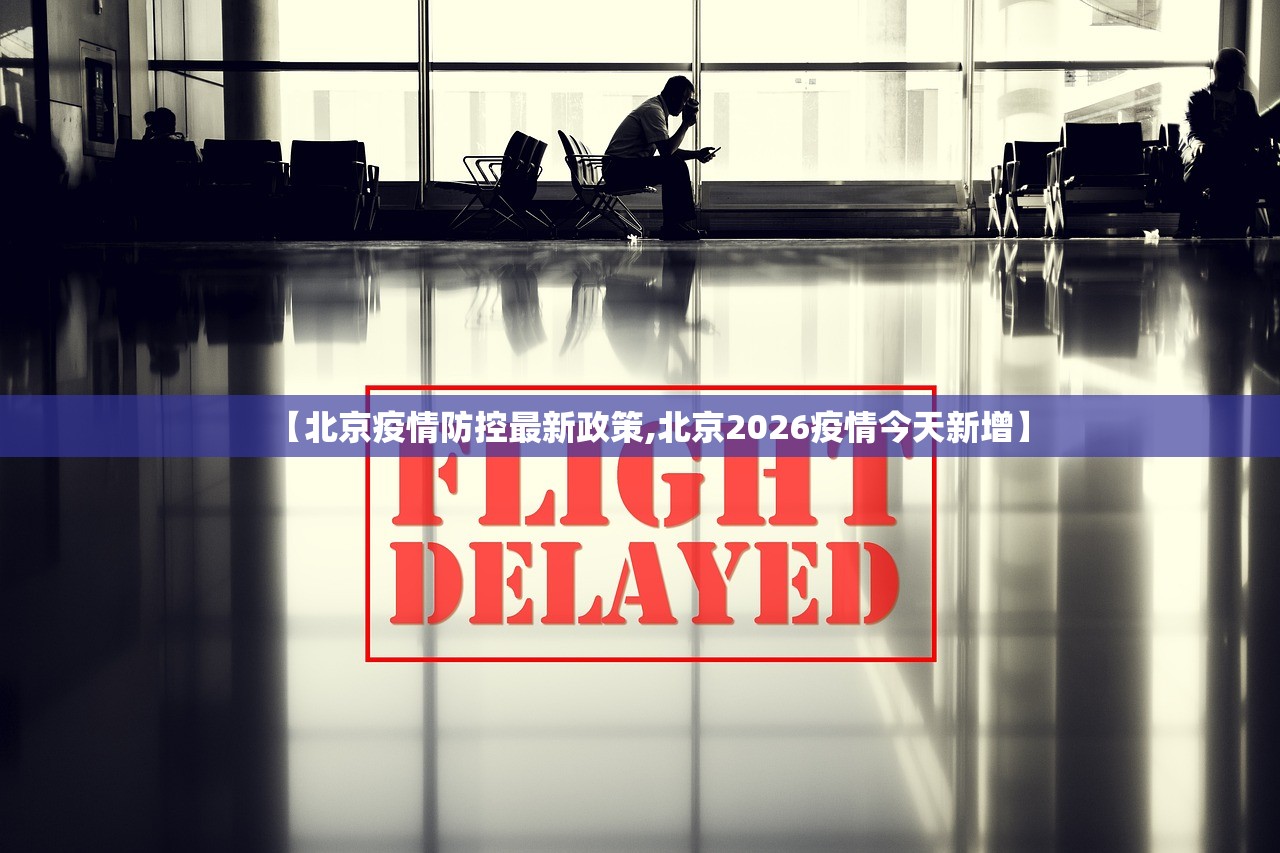 【北京疫情防控最新政策,北京2026疫情今天新增】 【北京疫情防控最新政策,北京2026疫情今天新增】