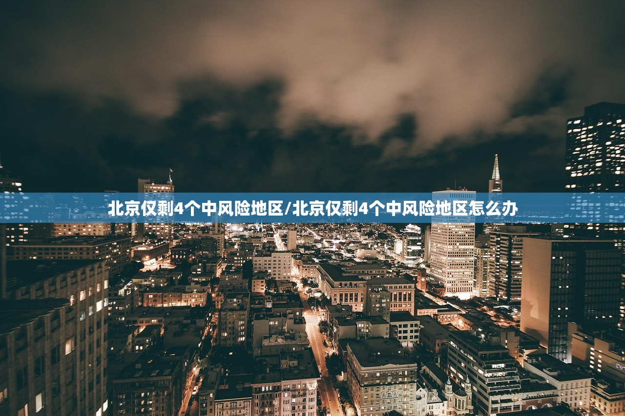 北京仅剩4个中风险地区/北京仅剩4个中风险地区怎么办