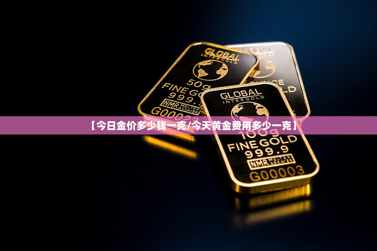 【今日金价多少钱一克/今天黄金费用多少一克】