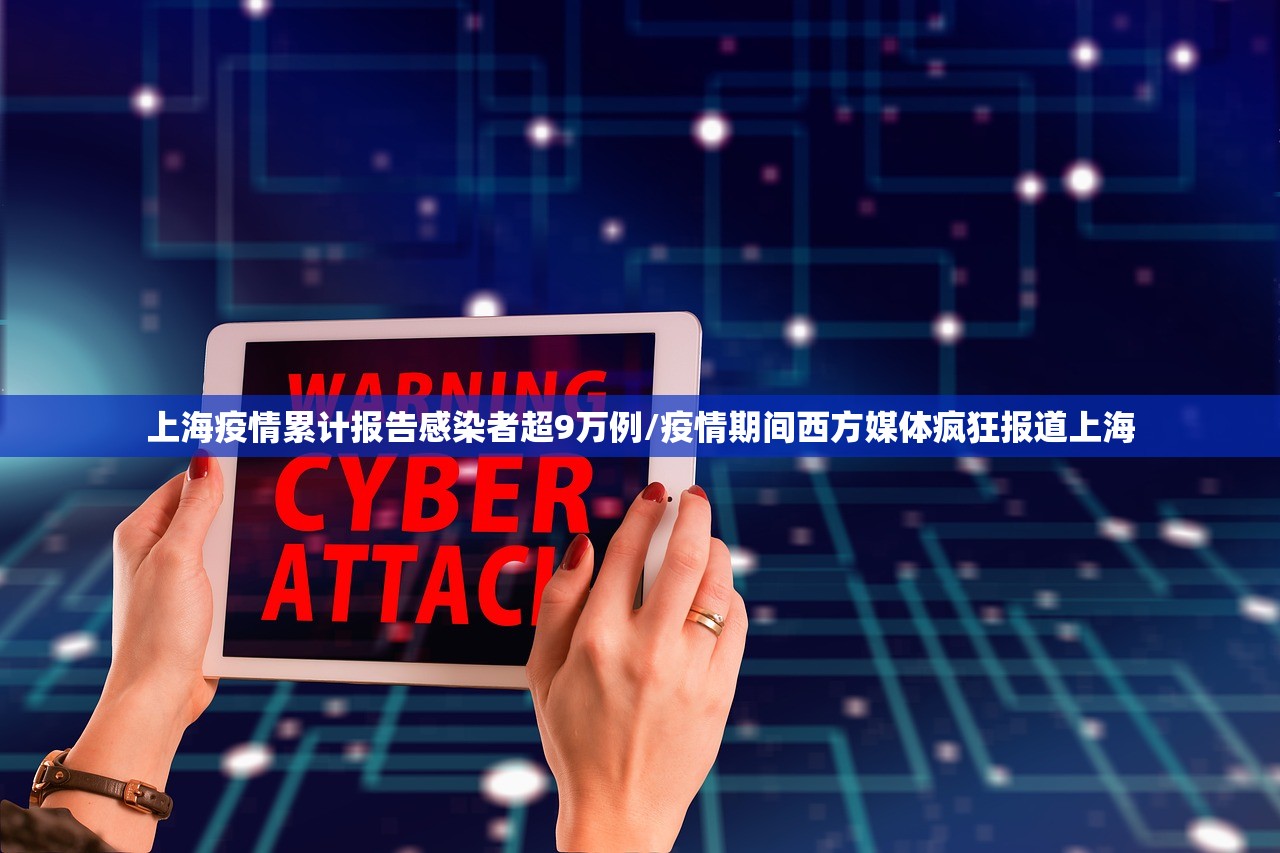 上海疫情累计报告感染者超9万例/疫情期间西方媒体疯狂报道上海
