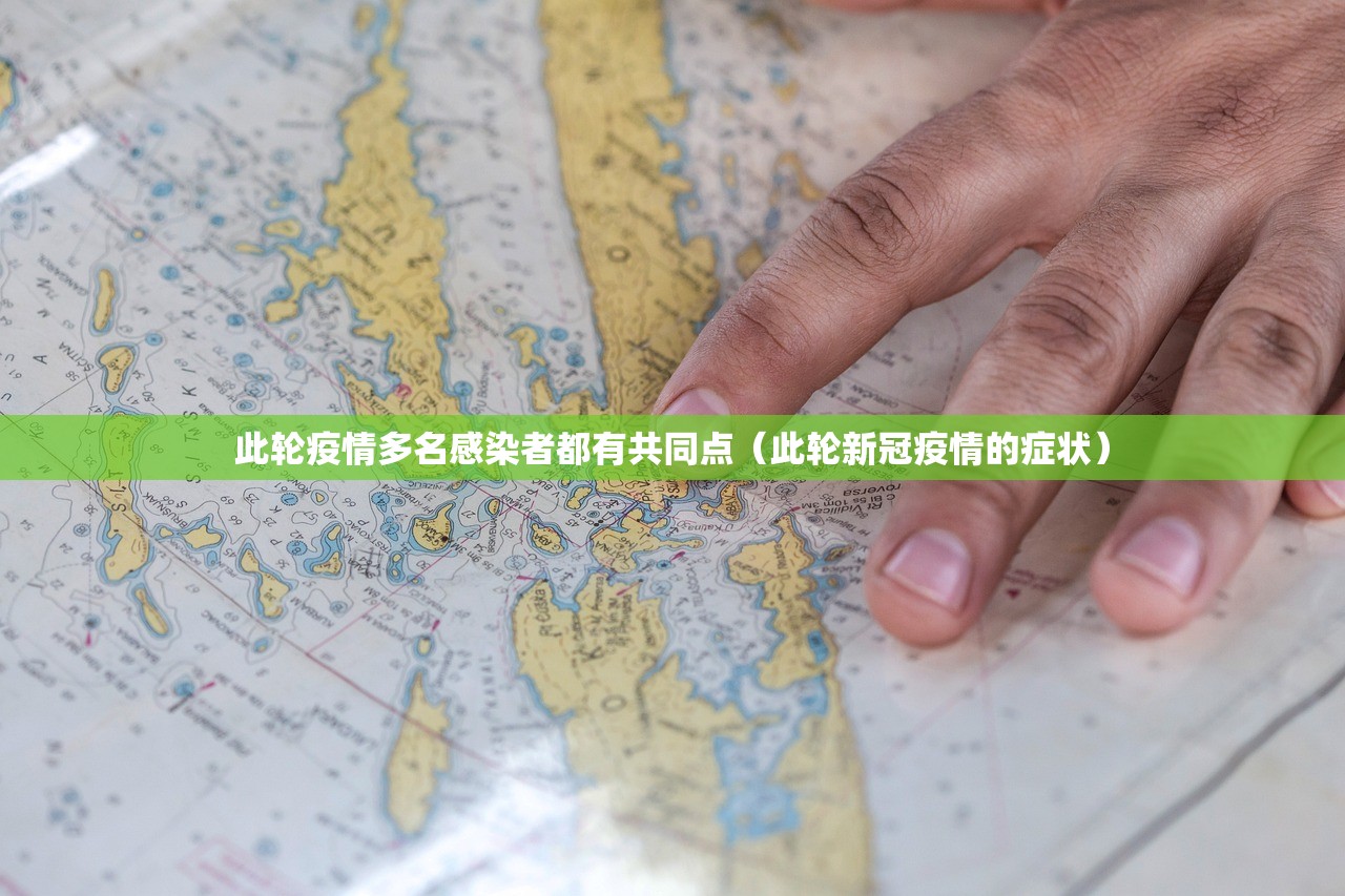 此轮疫情多名感染者都有共同点（此轮新冠疫情的症状）