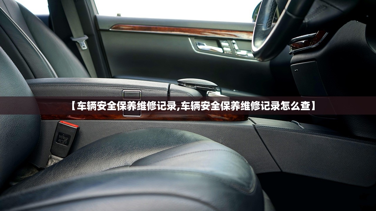 【车辆安全保养维修记录,车辆安全保养维修记录怎么查】