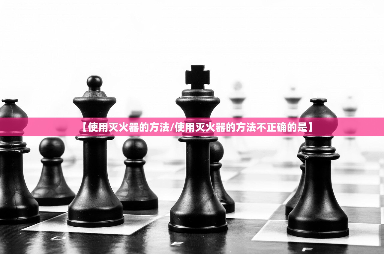 【使用灭火器的方法/使用灭火器的方法不正确的是】