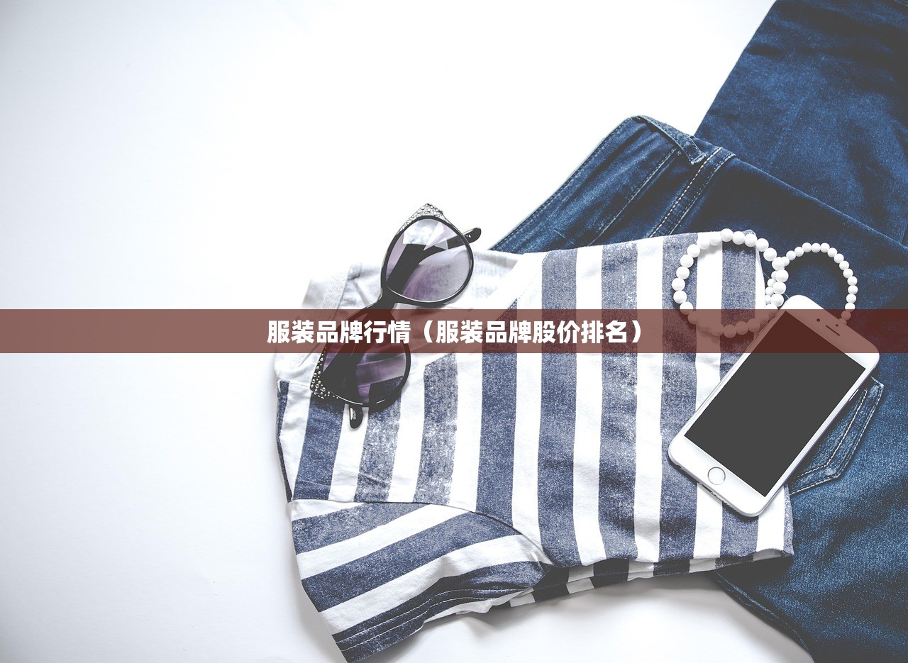 服装品牌行情(服装品牌股价排名) 服装品牌行情(服装品牌股价排名)