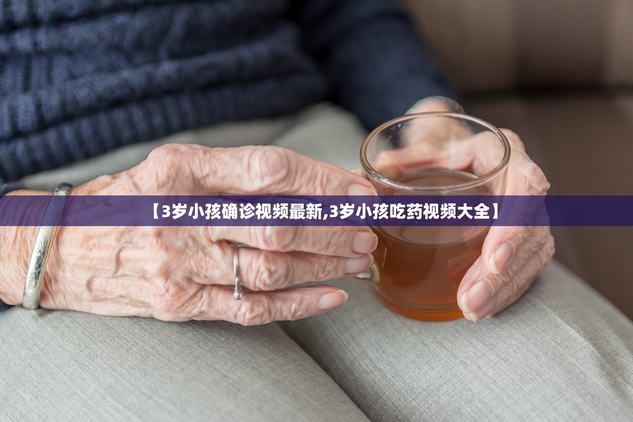 【3岁小孩确诊视频最新,3岁小孩吃药视频大全】