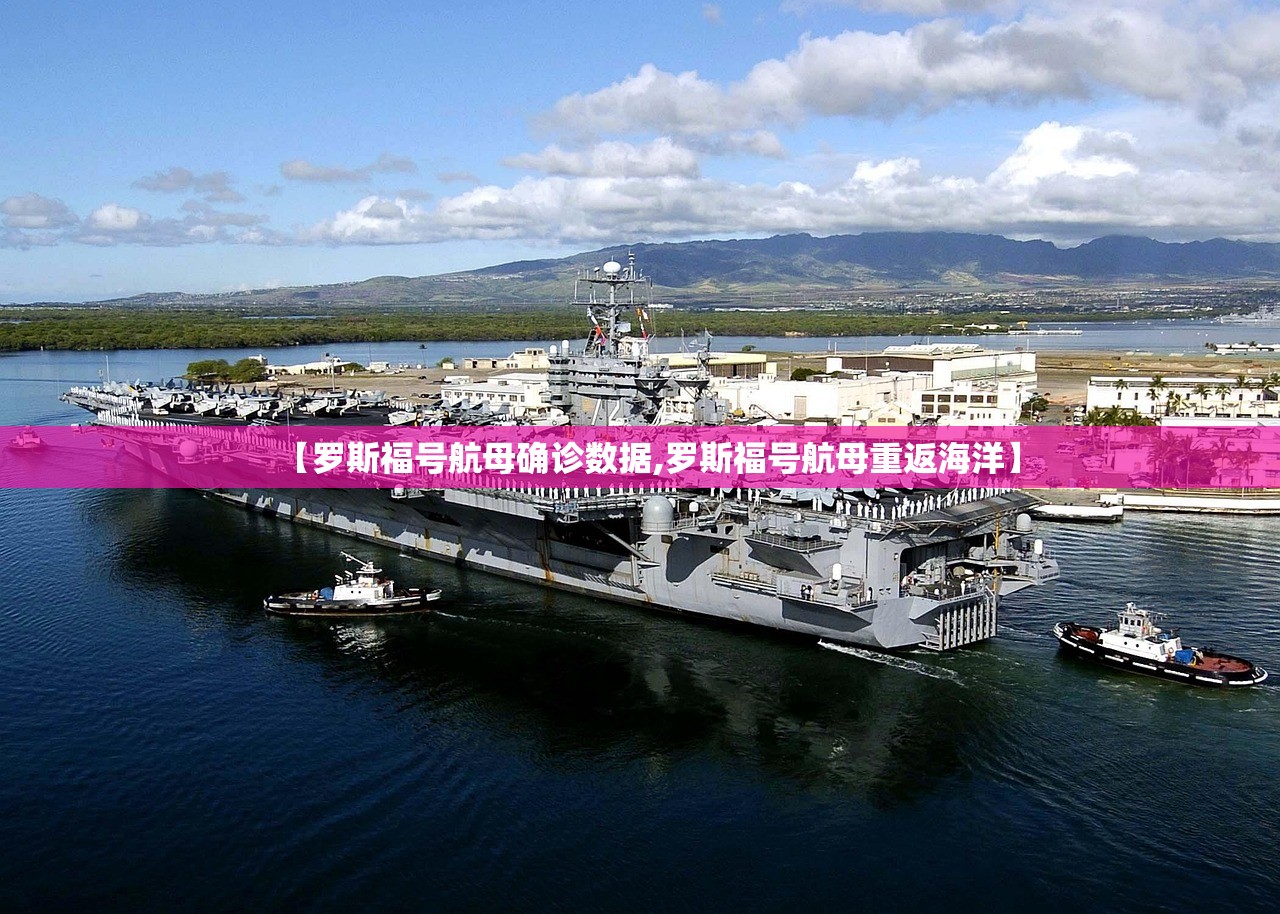 【罗斯福号航母确诊数据,罗斯福号航母重返海洋】 【罗斯福号航母确诊数据,罗斯福号航母重返海洋】