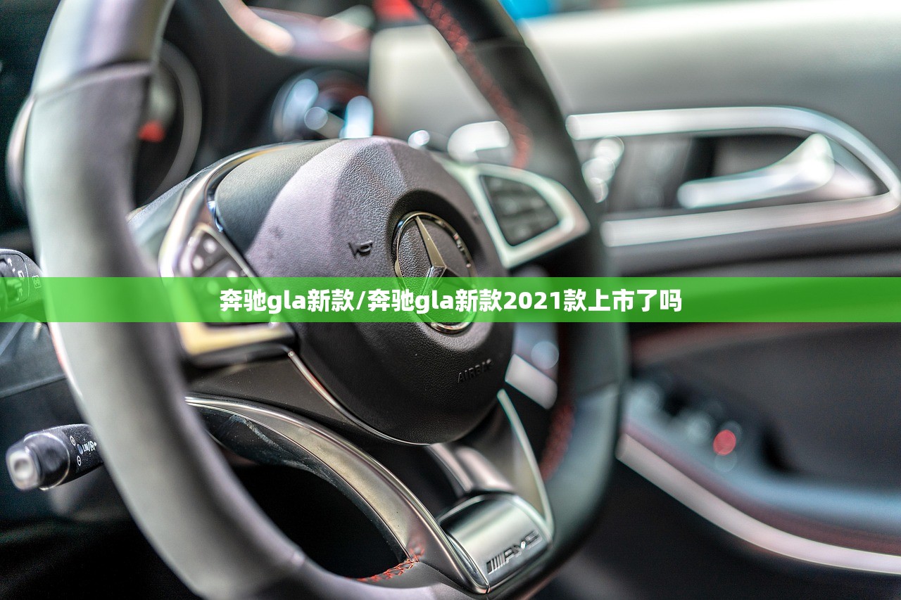 奔驰gla新款/奔驰gla新款2021款上市了吗