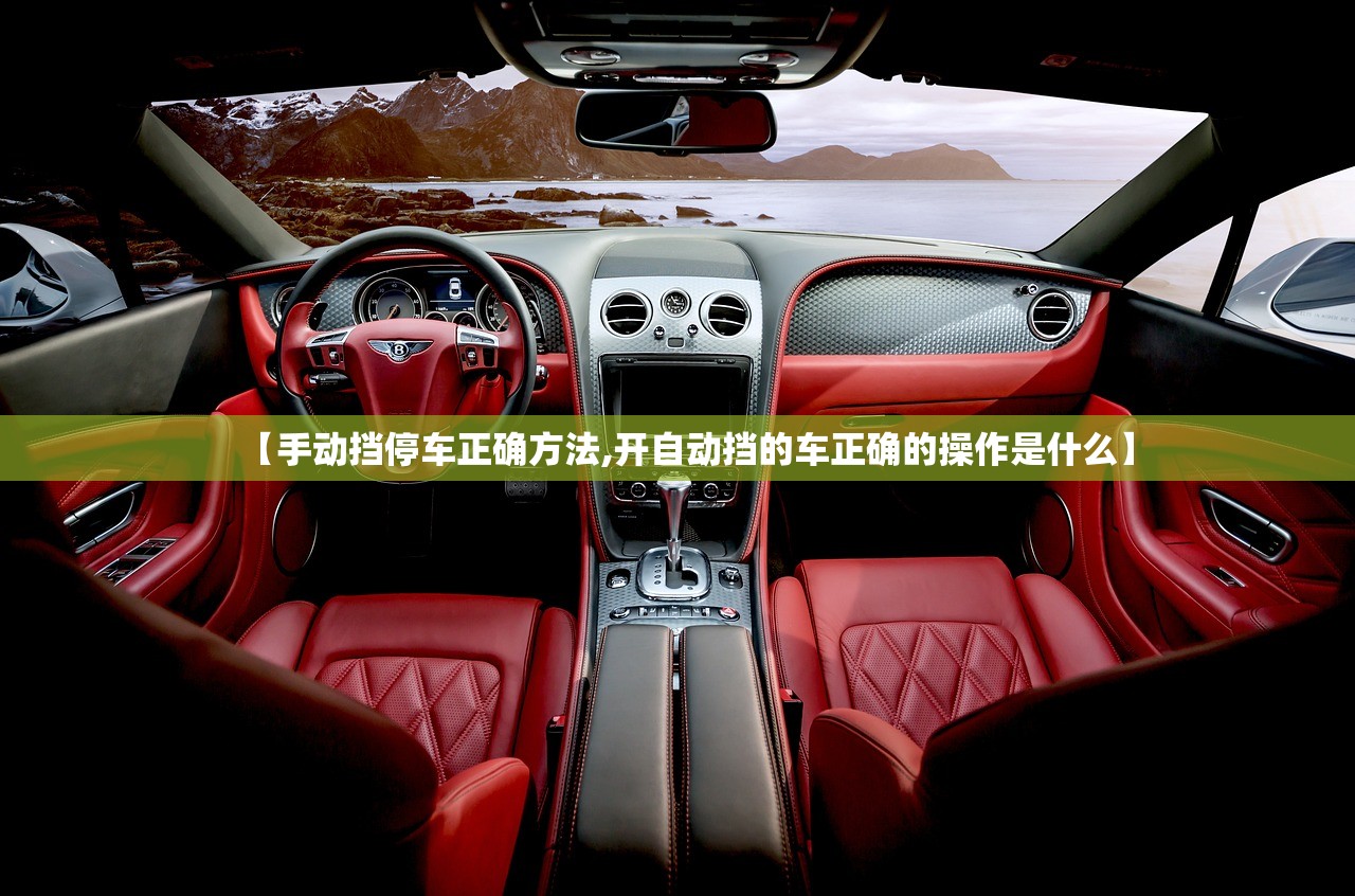 【手动挡停车正确方法,开自动挡的车正确的操作是什么】 【手动挡停车正确方法,开自动挡的车正确的操作是什么】