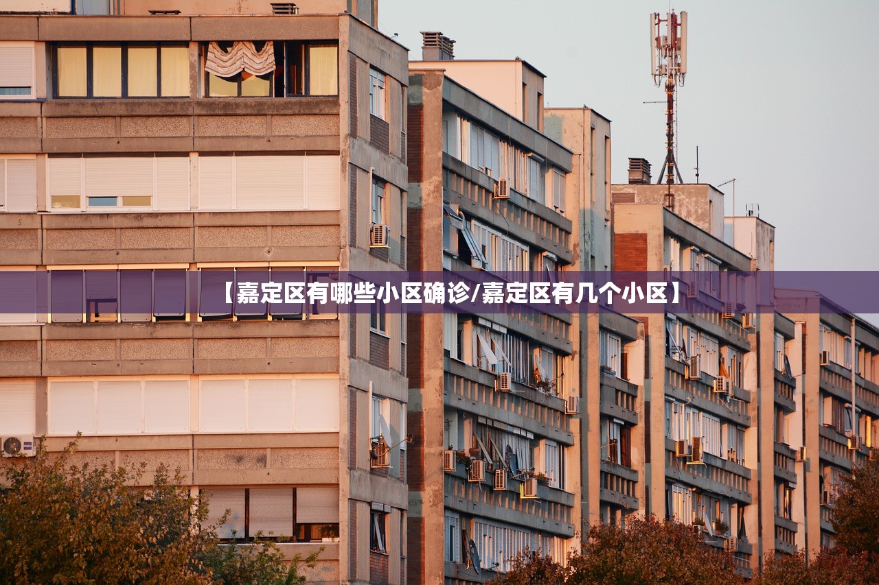 【嘉定区有哪些小区确诊/嘉定区有几个小区】 【嘉定区有哪些小区确诊/嘉定区有几个小区】