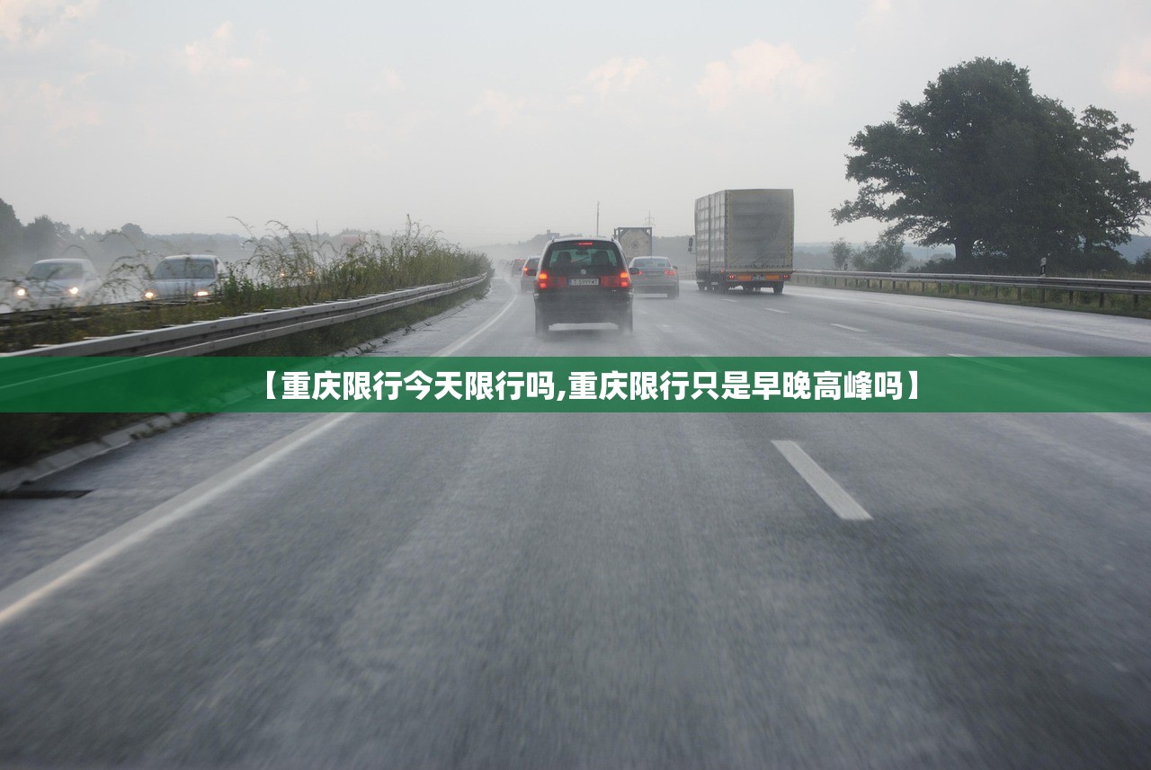【重庆限行今天限行吗,重庆限行只是早晚高峰吗】 【重庆限行今天限行吗,重庆限行只是早晚高峰吗】
