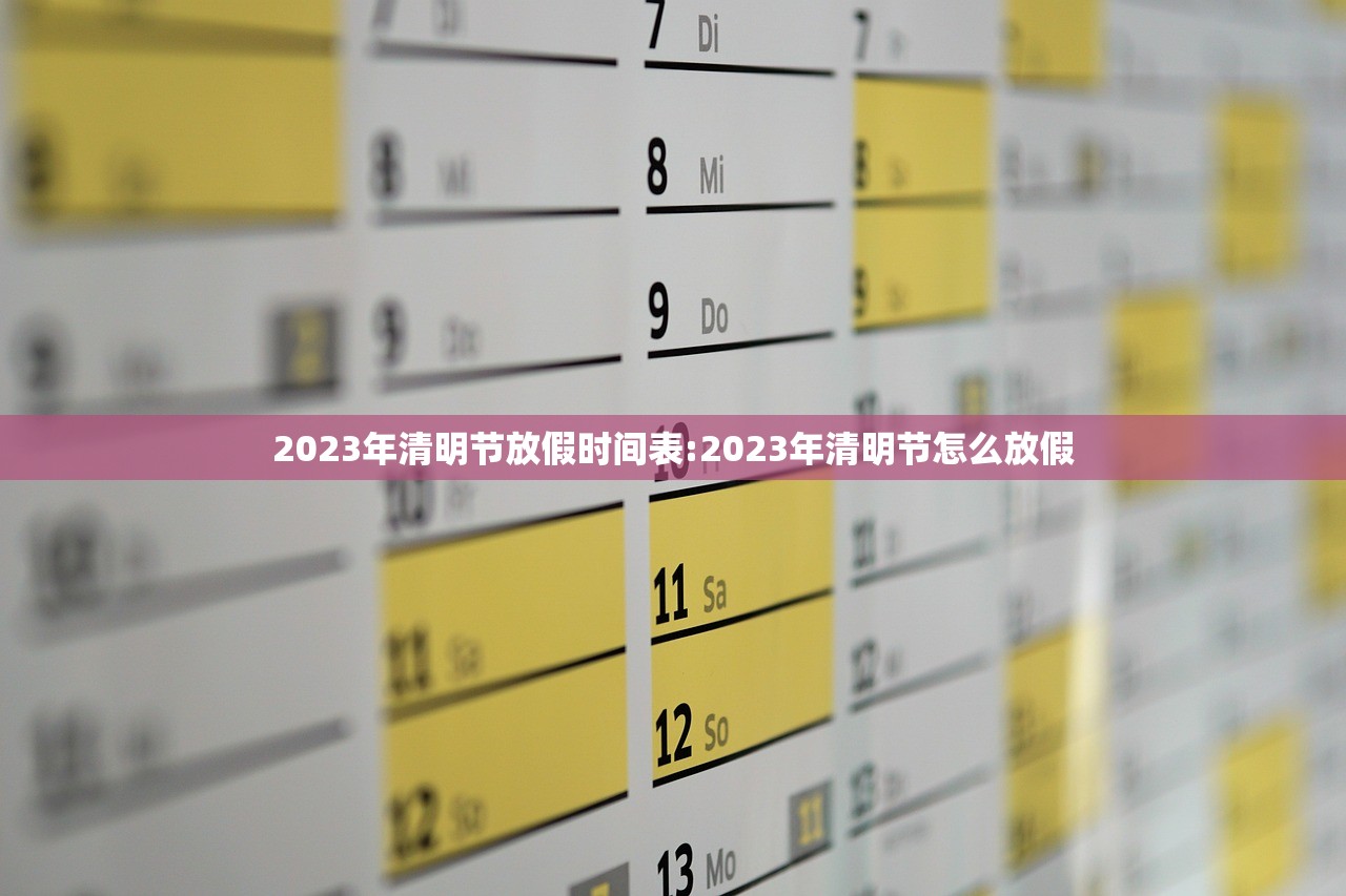 2023年清明节放假时间表:2023年清明节怎么放假