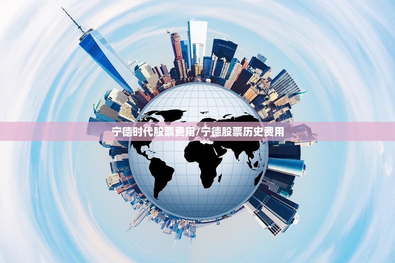 宁德时代股票费用/宁德股票历史费用