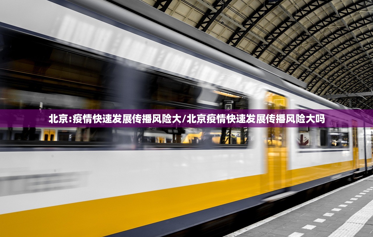北京:疫情快速发展传播风险大/北京疫情快速发展传播风险大吗