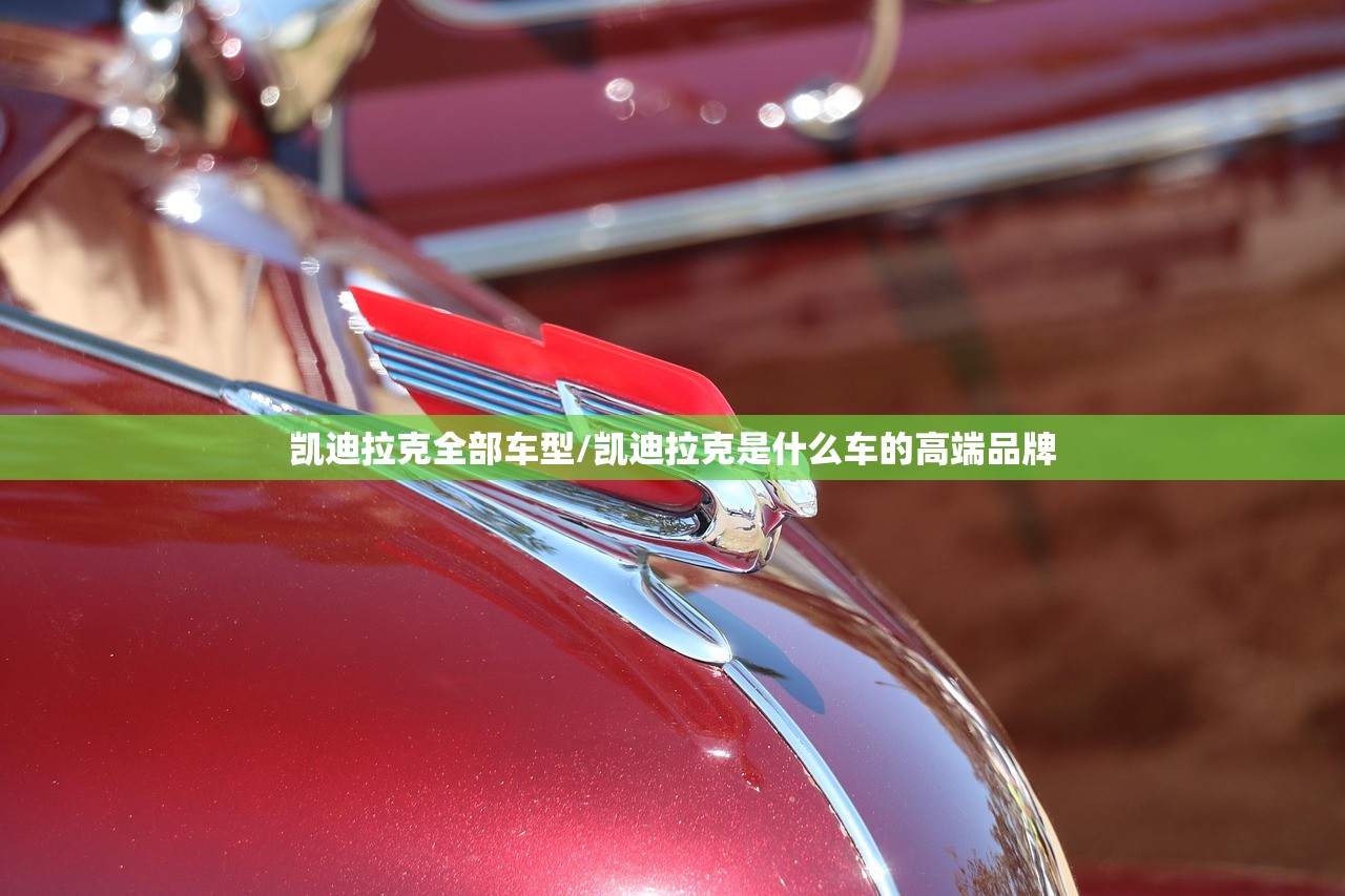 凯迪拉克全部车型/凯迪拉克是什么车的高端品牌 凯迪拉克全部车型/凯迪拉克是什么车的高端品牌