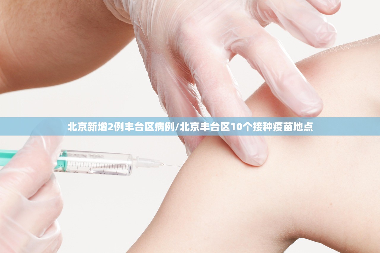北京新增2例丰台区病例/北京丰台区10个接种疫苗地点