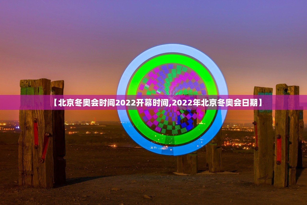【北京冬奥会时间2022开幕时间,2022年北京冬奥会日期】