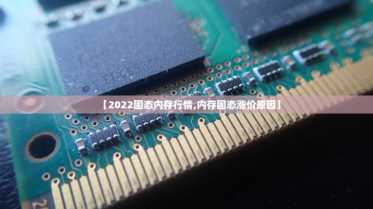 【2022固态内存行情,内存固态涨价原因】 【2022固态内存行情,内存固态涨价原因】