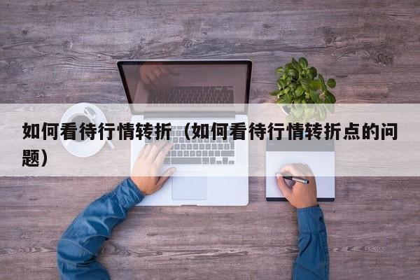 如何看待行情转折（如何看待行情转折点的问题）