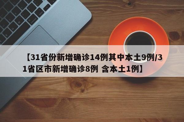【31省份新增确诊14例其中本土9例/31省区市新增确诊8例 含本土1例】