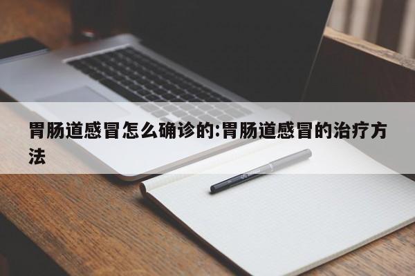 胃肠道感冒怎么确诊的:胃肠道感冒的治疗方法
