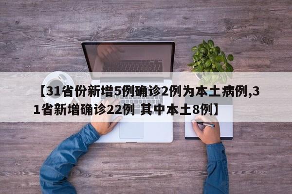 【31省份新增5例确诊2例为本土病例,31省新增确诊22例 其中本土8例】