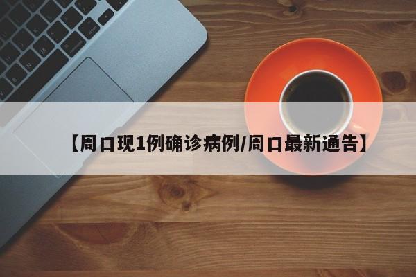 【周口现1例确诊病例/周口最新通告】