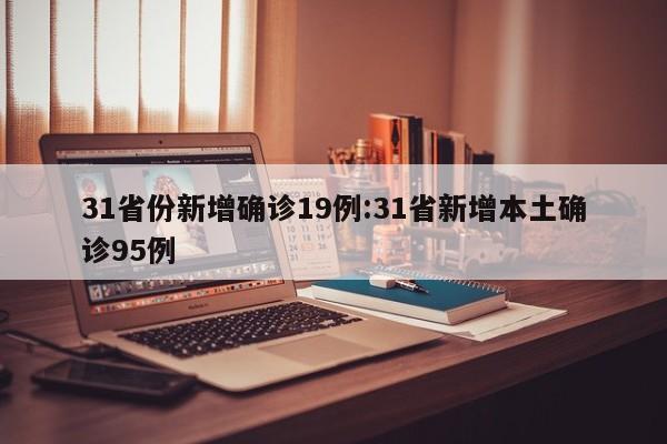 31省份新增确诊19例:31省新增本土确诊95例