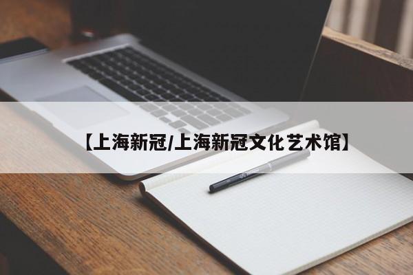 【上海新冠/上海新冠文化艺术馆】