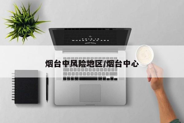 烟台中风险地区/烟台中心