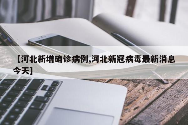 【河北新增确诊病例,河北新冠病毒最新消息今天】
