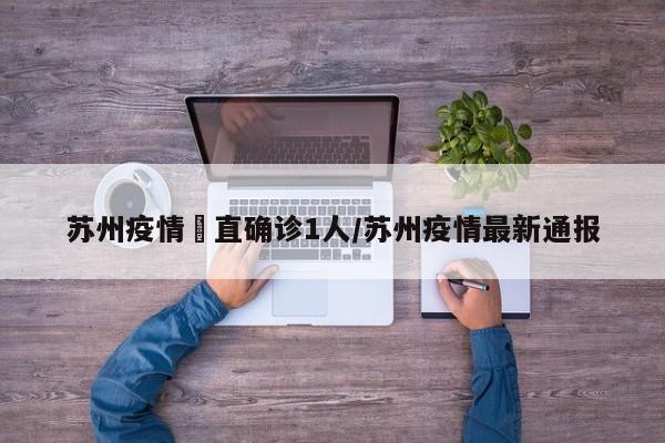 苏州疫情甪直确诊1人/苏州疫情最新通报