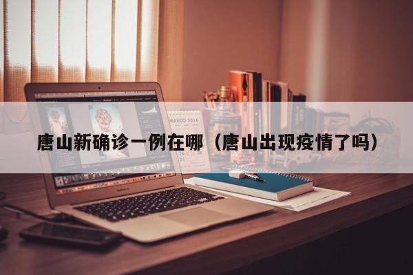 唐山新确诊一例在哪（唐山出现疫情了吗）