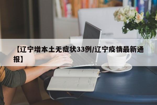 【辽宁增本土无症状33例/辽宁疫情最新通报】