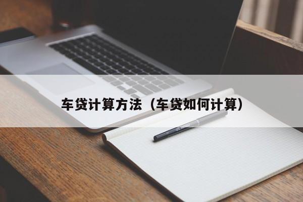车贷计算方法(车贷如何计算)