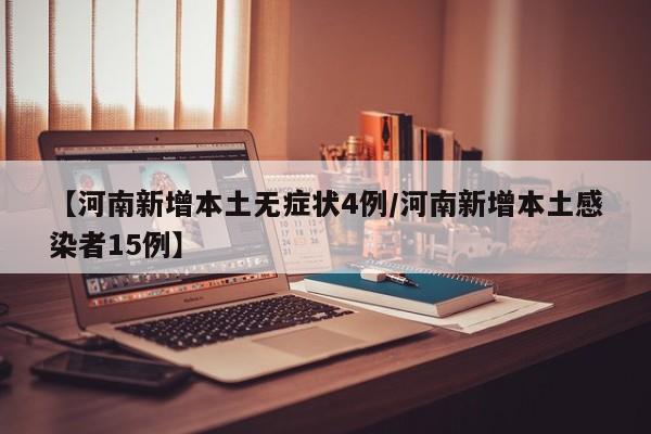 【河南新增本土无症状4例/河南新增本土感染者15例】
