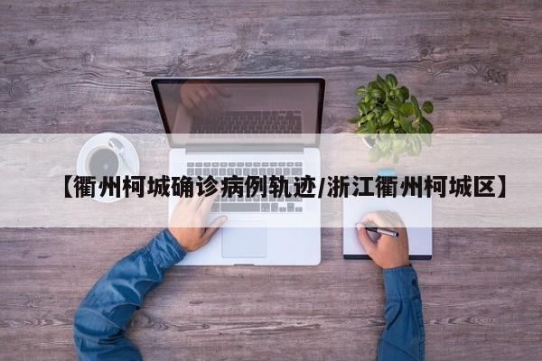 【衢州柯城确诊病例轨迹/浙江衢州柯城区】