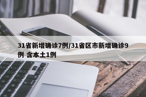 31省新增确诊7例/31省区市新增确诊9例 含本土1例