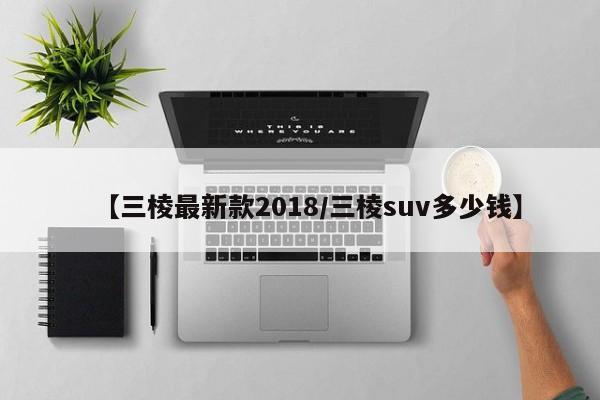【三棱最新款2018/三棱suv多少钱】
