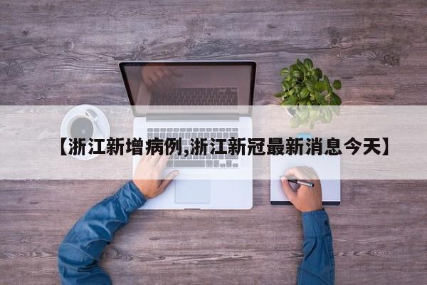 【浙江新增病例,浙江新冠最新消息今天】