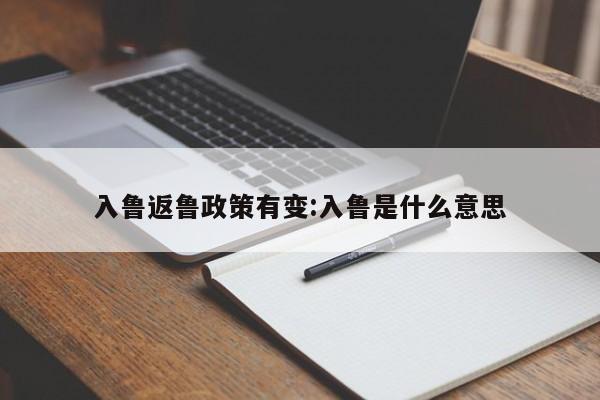 入鲁返鲁政策有变:入鲁是什么意思